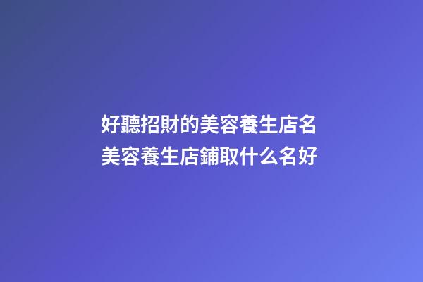 好聽招財的美容養生店名 美容養生店鋪取什么名好-第1張-店鋪起名-玄機派